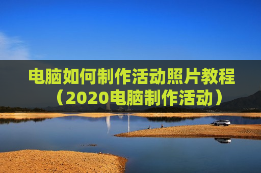 电脑如何制作活动照片教程（2020电脑制作活动）