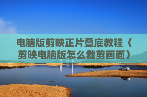 电脑版剪映正片叠底教程（剪映电脑版怎么裁剪画面）