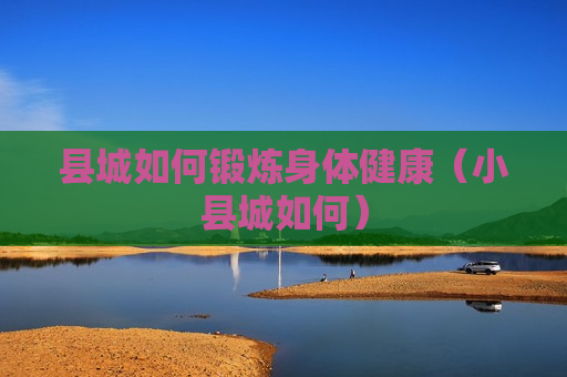县城如何锻炼身体健康（小县城如何）