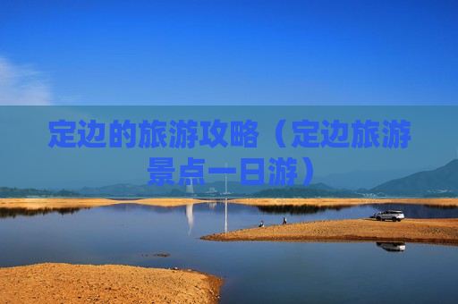 定边的旅游攻略（定边旅游景点一日游）