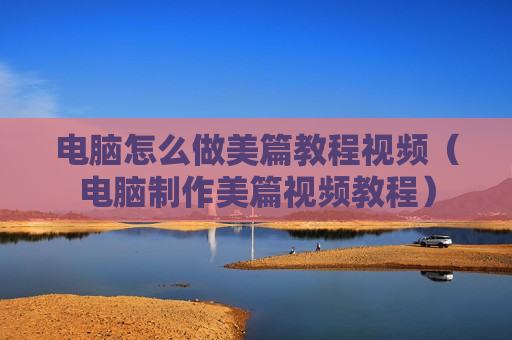 电脑怎么做美篇教程视频（电脑制作美篇视频教程）