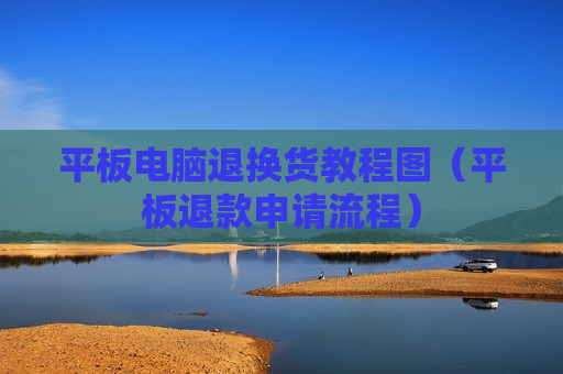 平板电脑退换货教程图（平板退款申请流程）