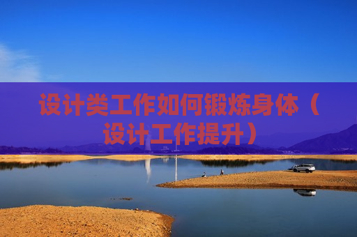 设计类工作如何锻炼身体（设计工作提升）