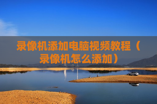 录像机添加电脑视频教程（录像机怎么添加）