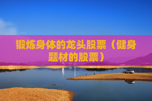 锻炼身体的龙头股票（健身题材的股票）