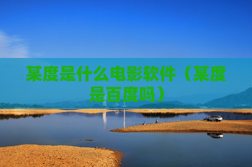 某度是什么电影软件（某度是百度吗）
