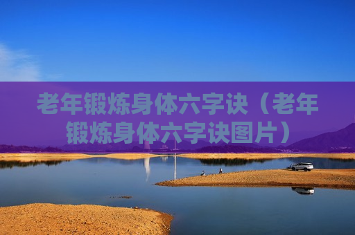 老年锻炼身体六字诀（老年锻炼身体六字诀图片）