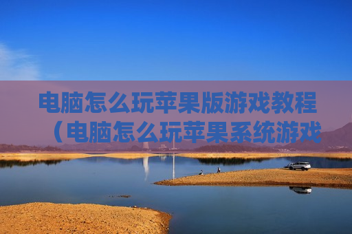 电脑怎么玩苹果版游戏教程（电脑怎么玩苹果系统游戏）