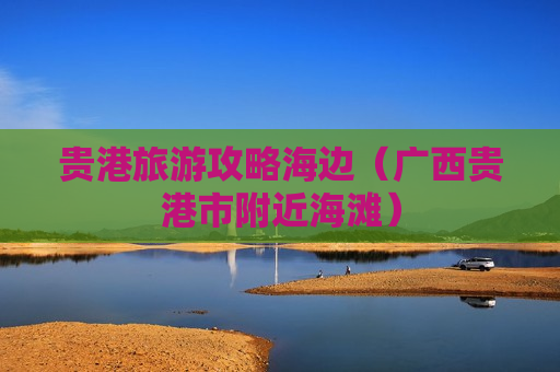 贵港旅游攻略海边（广西贵港市附近海滩）