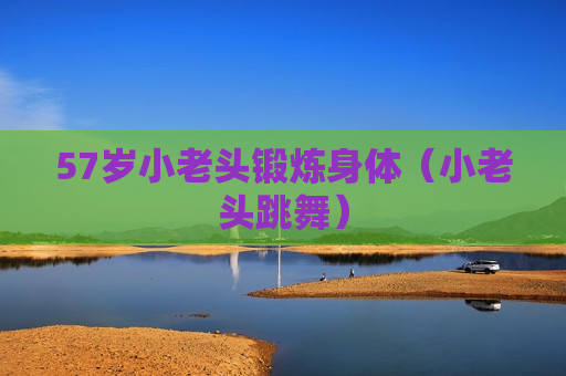 57岁小老头锻炼身体（小老头跳舞）