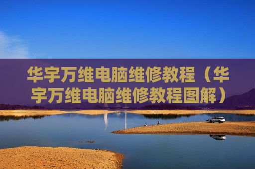 华宇万维电脑维修教程（华宇万维电脑维修教程图解）