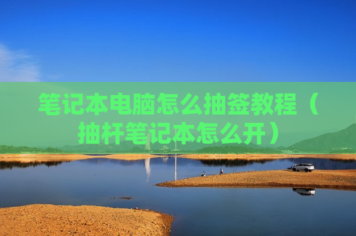 笔记本电脑怎么抽签教程（抽杆笔记本怎么开）