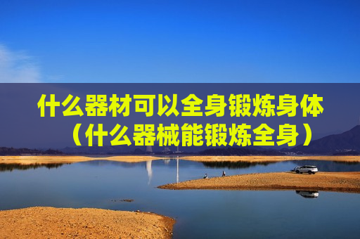 什么器材可以全身锻炼身体（什么器械能锻炼全身）