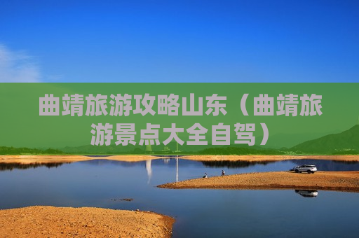 曲靖旅游攻略山东（曲靖旅游景点大全自驾）