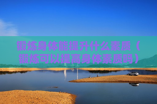 锻炼身体能提升什么素质（锻炼可以提高身体素质吗）