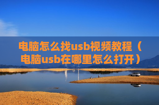 电脑怎么找usb视频教程（电脑usb在哪里怎么打开）