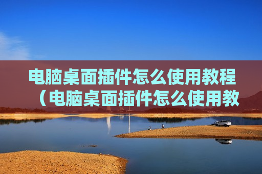 电脑桌面插件怎么使用教程（电脑桌面插件怎么使用教程图片）