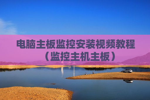 电脑主板监控安装视频教程（监控主机主板）