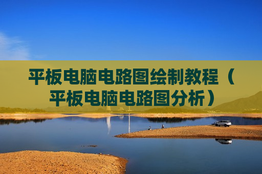 平板电脑电路图绘制教程（平板电脑电路图分析）