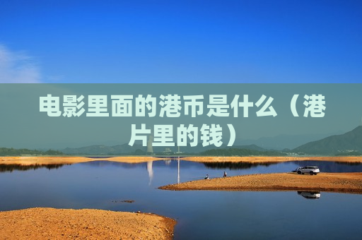 电影里面的港币是什么（港片里的钱）