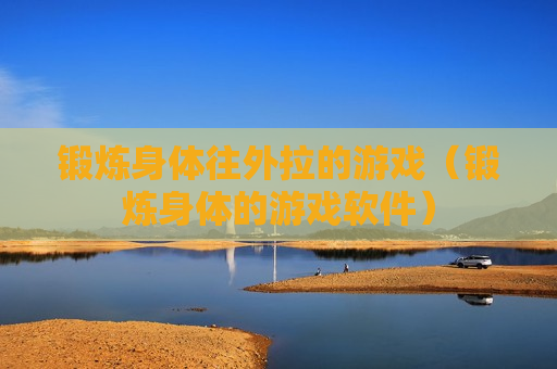 锻炼身体往外拉的游戏（锻炼身体的游戏软件）