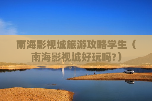 南海影视城旅游攻略学生（南海影视城好玩吗?）