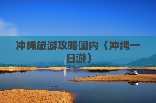 冲绳旅游攻略国内（冲绳一日游）