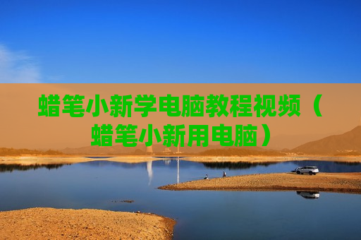 蜡笔小新学电脑教程视频（蜡笔小新用电脑）