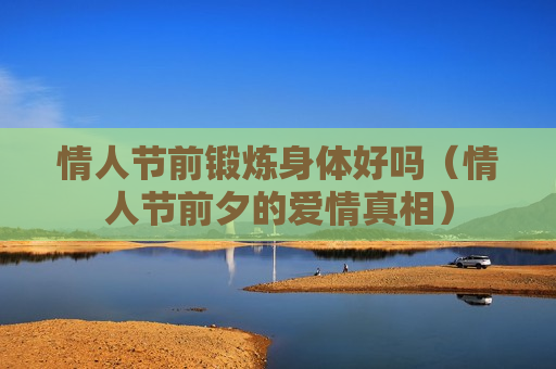 情人节前锻炼身体好吗（情人节前夕的爱情真相）