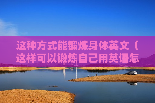 这种方式能锻炼身体英文（这样可以锻炼自己用英语怎么说）
