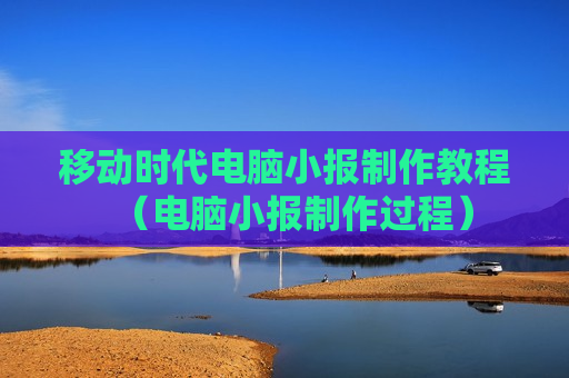 移动时代电脑小报制作教程（电脑小报制作过程）