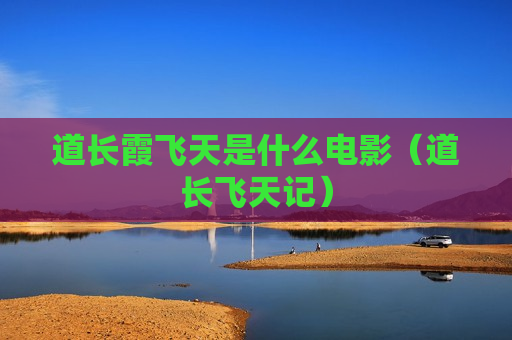 道长霞飞天是什么电影（道长飞天记）