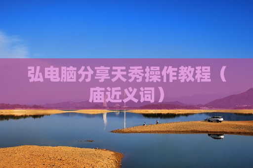 弘电脑分享天秀操作教程（庙近义词）