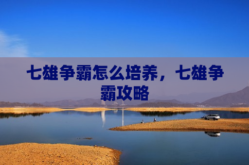 七雄争霸怎么培养，七雄争霸攻略