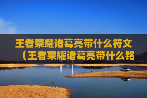 王者荣耀诸葛亮带什么符文（王者荣耀诸葛亮带什么铭文）