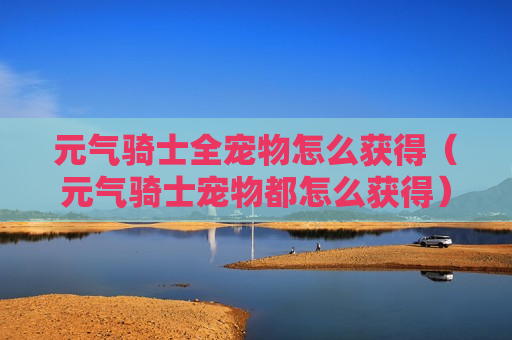 元气骑士全宠物怎么获得（元气骑士宠物都怎么获得）