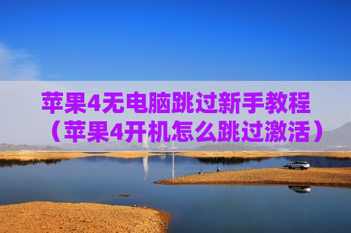 苹果4无电脑跳过新手教程（苹果4开机怎么跳过激活）