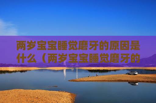 两岁宝宝睡觉磨牙的原因是什么（两岁宝宝睡觉磨牙的原因是什么样的）