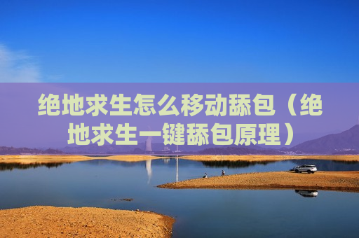 绝地求生怎么移动舔包（绝地求生一键舔包原理）