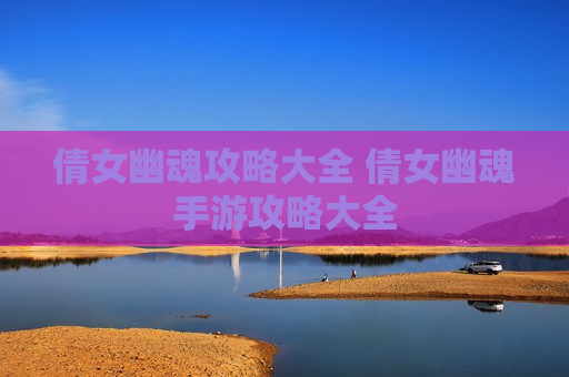 倩女幽魂攻略大全 倩女幽魂手游攻略大全