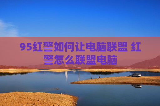 95红警如何让电脑联盟 红警怎么联盟电脑