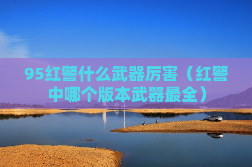 95红警什么武器厉害（红警中哪个版本武器最全）