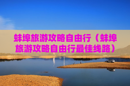 蚌埠旅游攻略自由行（蚌埠旅游攻略自由行最佳线路）