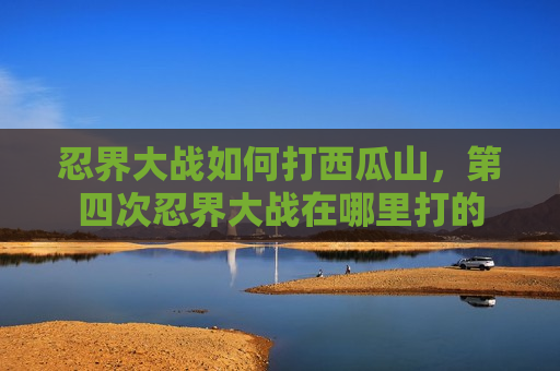 忍界大战如何打西瓜山，第四次忍界大战在哪里打的