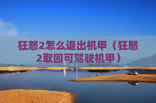 狂怒2怎么退出机甲（狂怒2取回可驾驶机甲）