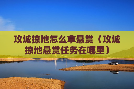 攻城掠地怎么拿悬赏（攻城掠地悬赏任务在哪里）