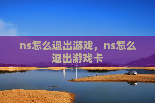 ns怎么退出游戏，ns怎么退出游戏卡