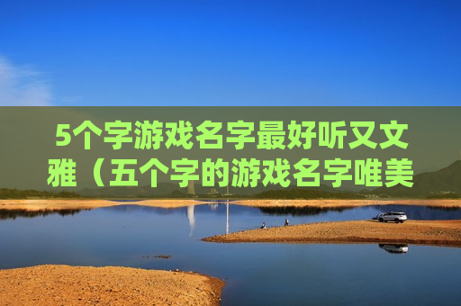 5个字游戏名字最好听又文雅（五个字的游戏名字唯美）