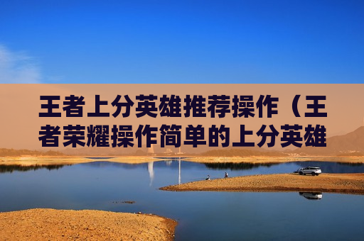 王者上分英雄推荐操作（王者荣耀操作简单的上分英雄）