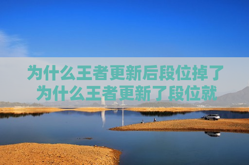 为什么王者更新后段位掉了 为什么王者更新了段位就掉了